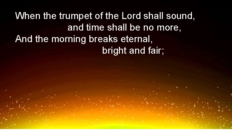 When the trumpet of the Lord shall sound, and time shall be no more,
