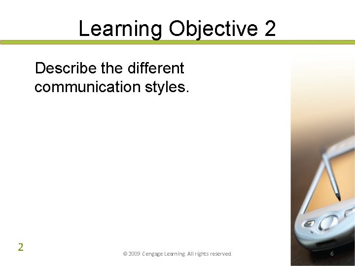 Learning Objective 2 Describe the different communication styles. 2 © 2009 Cengage Learning. All Learning Objective 2 Describe the different communication styles. 2 © 2009 Cengage Learning. All