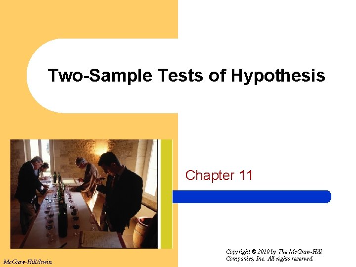Two-Sample Tests of Hypothesis Chapter 11 Mc. Graw-Hill/Irwin Copyright © 2010 by The Mc.