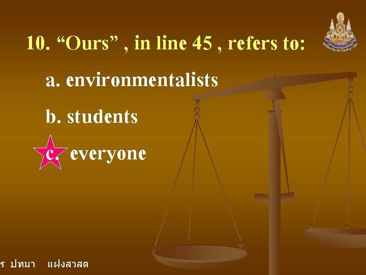 10. “Ours” , in line 45 , refers to: a. environmentalists b. students c. 10. “Ours” , in line 45 , refers to: a. environmentalists b. students c.