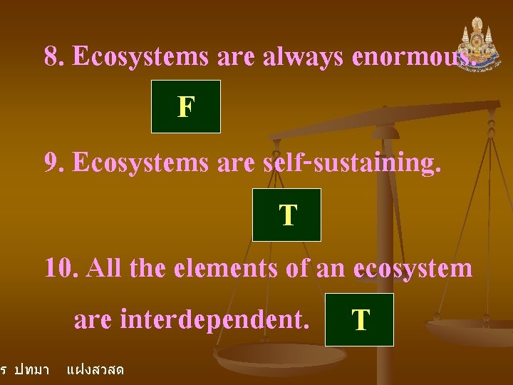 8. Ecosystems are always enormous. F 9. Ecosystems are self-sustaining. T 10. All the 8. Ecosystems are always enormous. F 9. Ecosystems are self-sustaining. T 10. All the