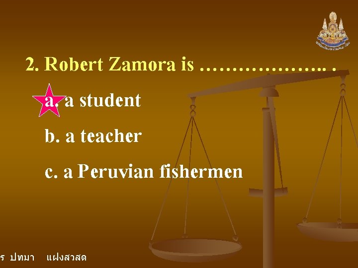 2. Robert Zamora is ………………. . . a. a student b. a teacher c. 2. Robert Zamora is ………………. . . a. a student b. a teacher c.