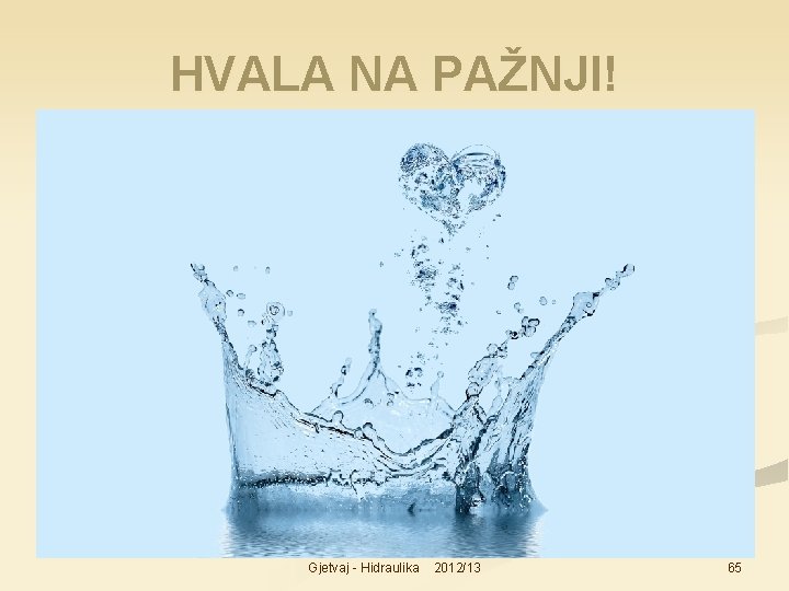 HVALA NA PAŽNJI! Gjetvaj - Hidraulika 2012/13 65 