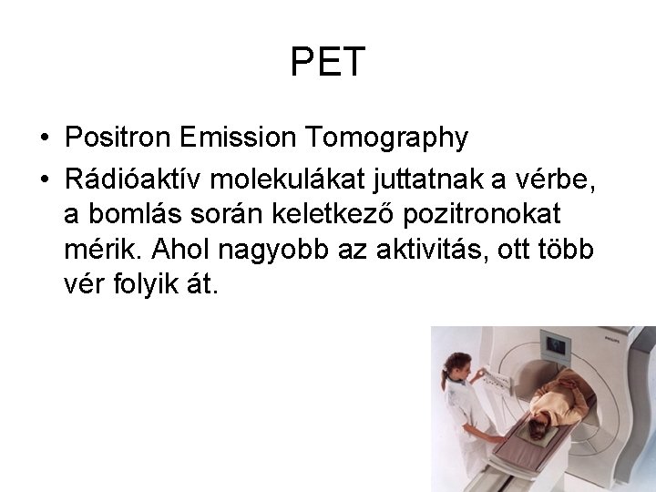 PET • Positron Emission Tomography • Rádióaktív molekulákat juttatnak a vérbe, a bomlás során