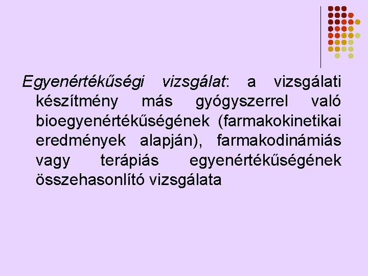 Egyenértékűségi vizsgálat: a vizsgálati készítmény más gyógyszerrel való bioegyenértékűségének (farmakokinetikai eredmények alapján), farmakodinámiás vagy