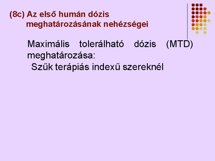 (8 c) Az első humán dózis meghatározásának nehézségei Maximális tolerálható dózis (MTD) meghatározása: Szűk