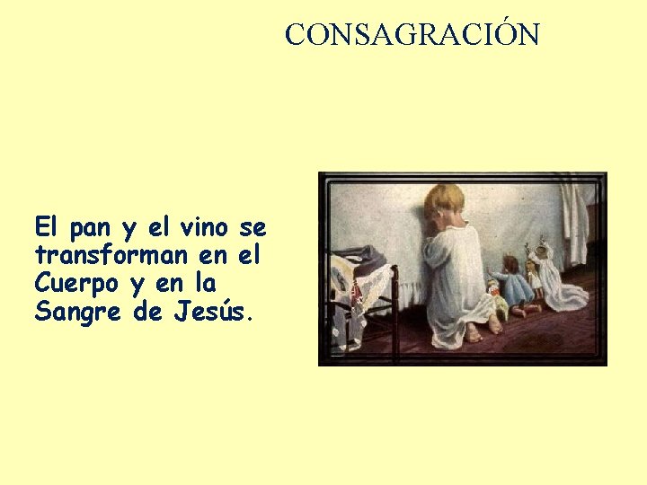 CONSAGRACIÓN El pan y el vino se transforman en el Cuerpo y en la CONSAGRACIÓN El pan y el vino se transforman en el Cuerpo y en la