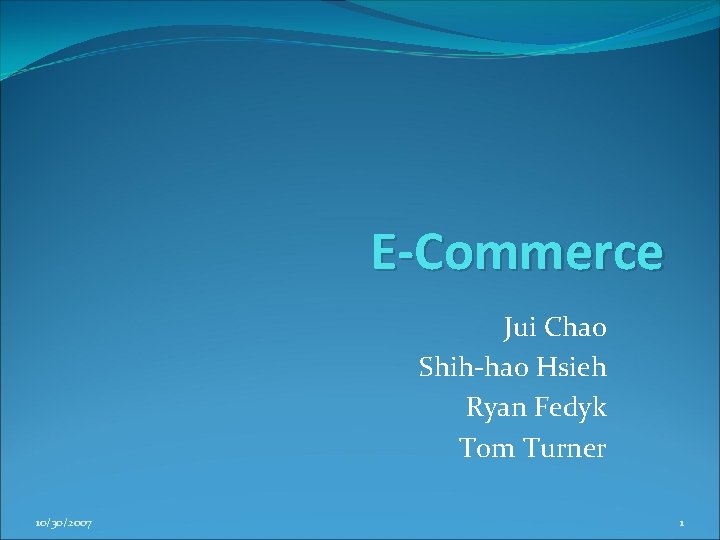 E-Commerce Jui Chao Shih-hao Hsieh Ryan Fedyk Tom Turner 10/30/2007 1 