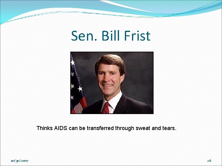 Sen. Bill Frist Thinks AIDS can be transferred through sweat and tears. 10/30/2007 26