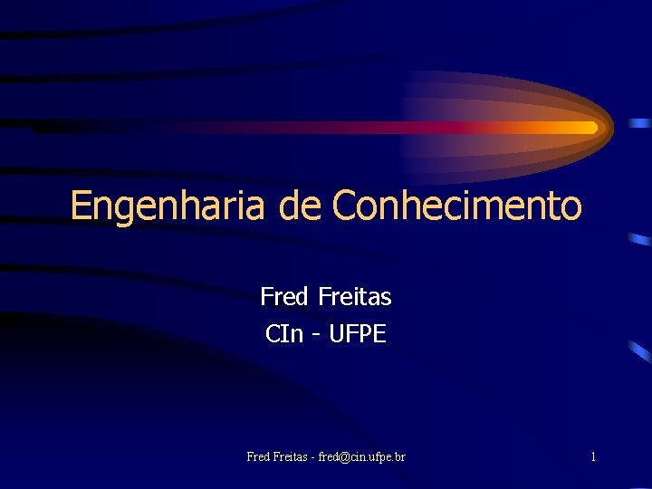 Engenharia de Conhecimento Fred Freitas CIn - UFPE Fred Freitas - fred@cin. ufpe. br
