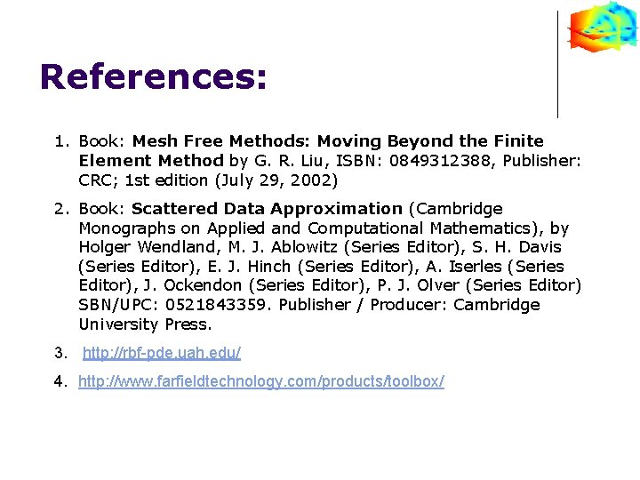 References: 1. Book: Mesh Free Methods: Moving Beyond the Finite Element Method by G.