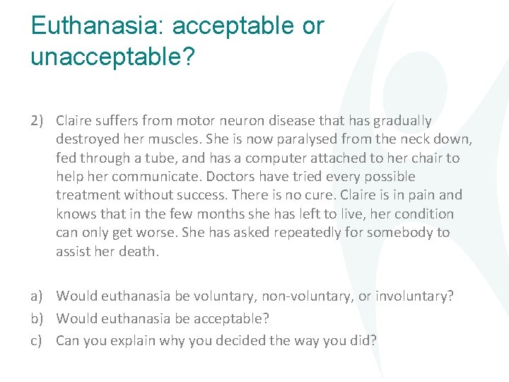 Euthanasia: acceptable or unacceptable? 2) Claire suffers from motor neuron disease that has gradually