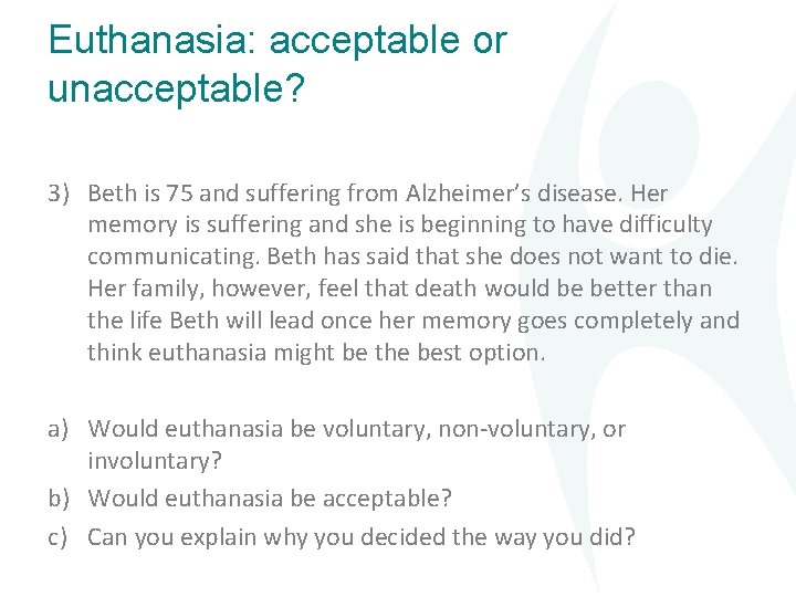 Euthanasia: acceptable or unacceptable? 3) Beth is 75 and suffering from Alzheimer’s disease. Her