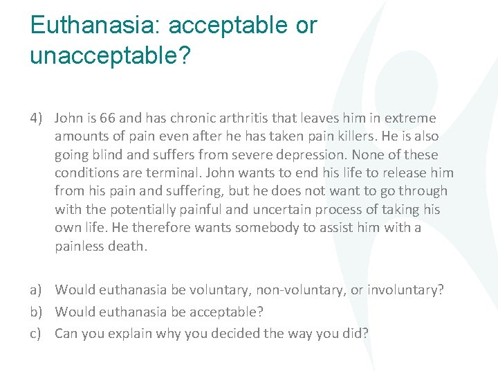 Euthanasia: acceptable or unacceptable? 4) John is 66 and has chronic arthritis that leaves