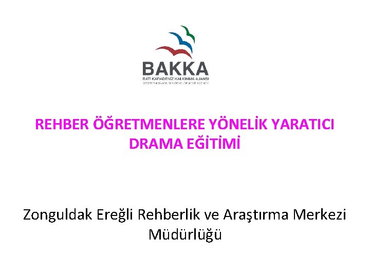 REHBER ÖĞRETMENLERE YÖNELİK YARATICI DRAMA EĞİTİMİ Zonguldak Ereğli Rehberlik ve Araştırma Merkezi Müdürlüğü 