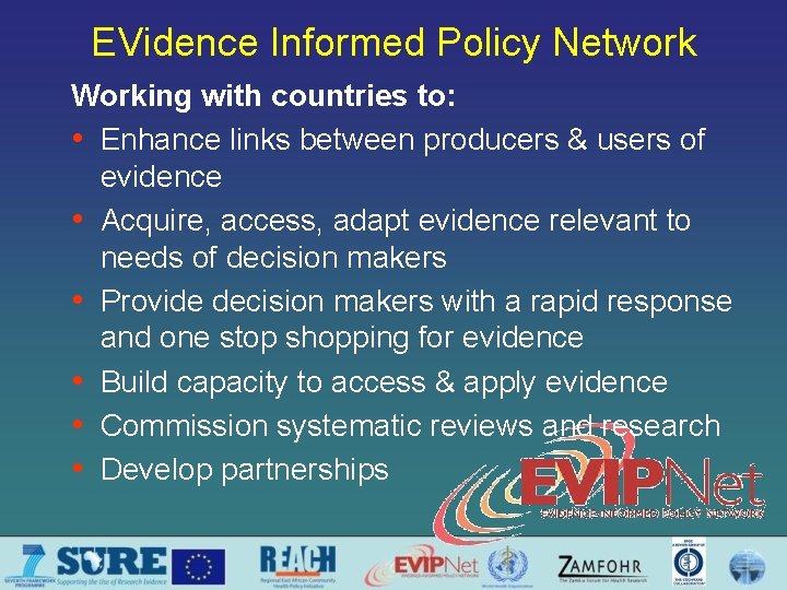 EVidence Informed Policy Network Working with countries to: • Enhance links between producers &