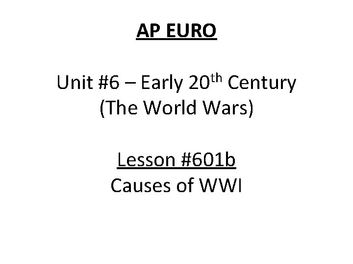 AP EURO Unit #6 – Early 20 th Century (The World Wars) Lesson #601