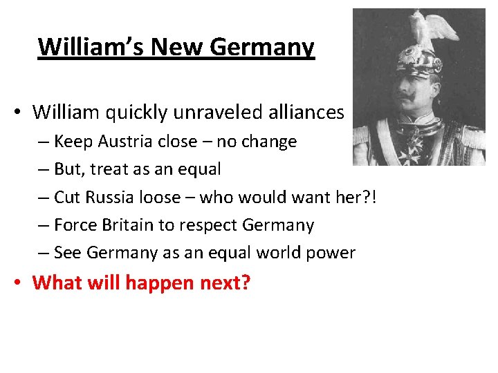 William’s New Germany • William quickly unraveled alliances – Keep Austria close – no