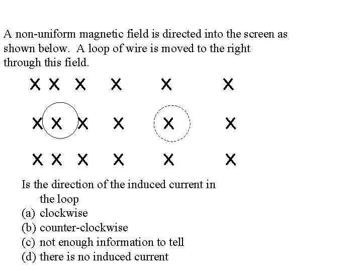 A non-uniform magnetic field is directed into the screen as shown below. A loop
