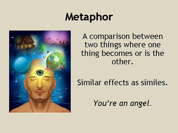 Metaphor A comparison between two things where one thing becomes or is the other.