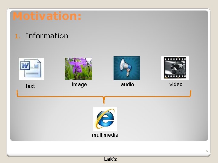 Motivation: 1. Information text image audio video multimedia 5 Lak’s 