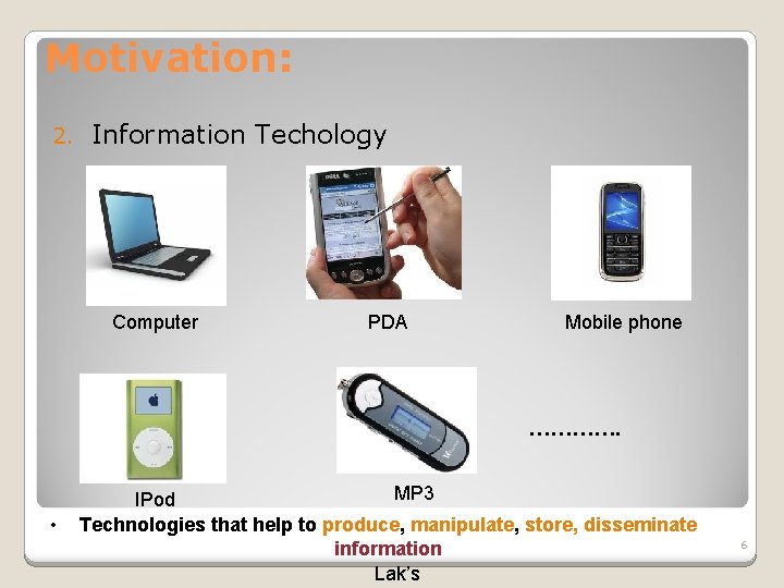 Motivation: 2. Information Techology Computer PDA Mobile phone …………. • MP 3 IPod Technologies