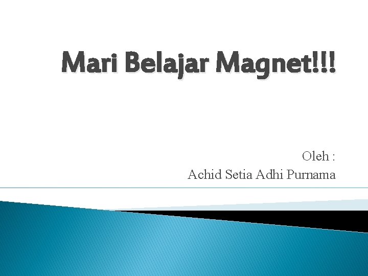 Mari Belajar Magnet!!! Oleh : Achid Setia Adhi Purnama 