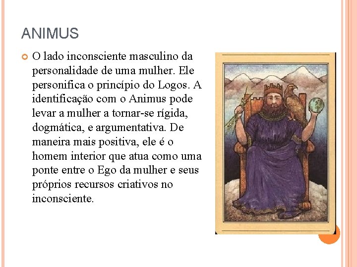 ANIMUS O lado inconsciente masculino da personalidade de uma mulher. Ele personifica o princípio