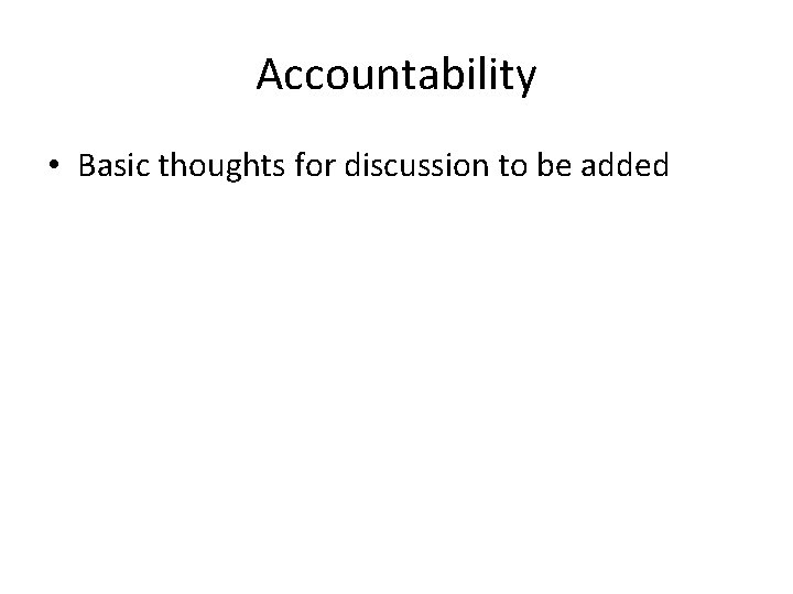 Accountability • Basic thoughts for discussion to be added 