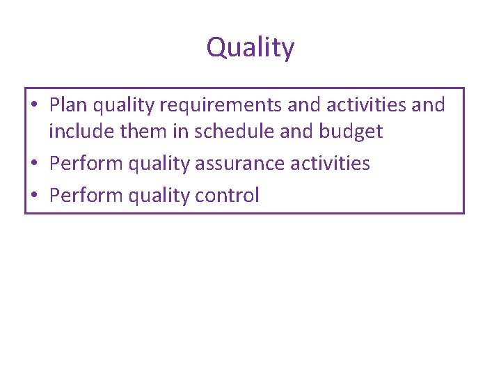 Quality • Plan quality requirements and activities and include them in schedule and budget