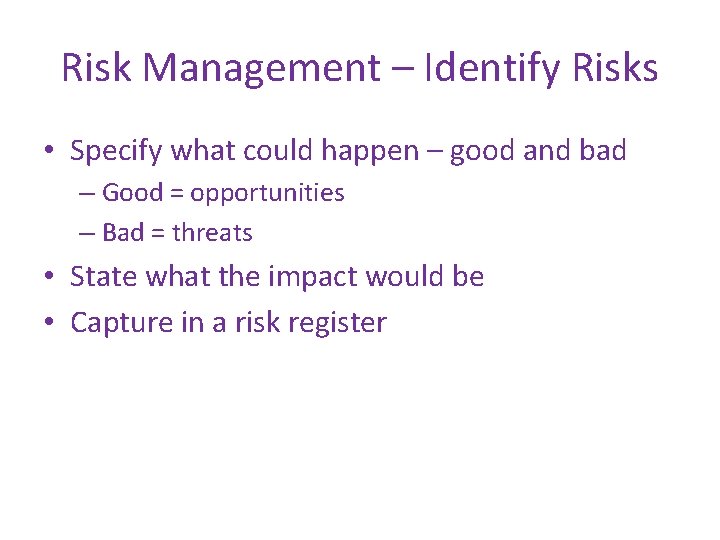 Risk Management – Identify Risks • Specify what could happen – good and bad