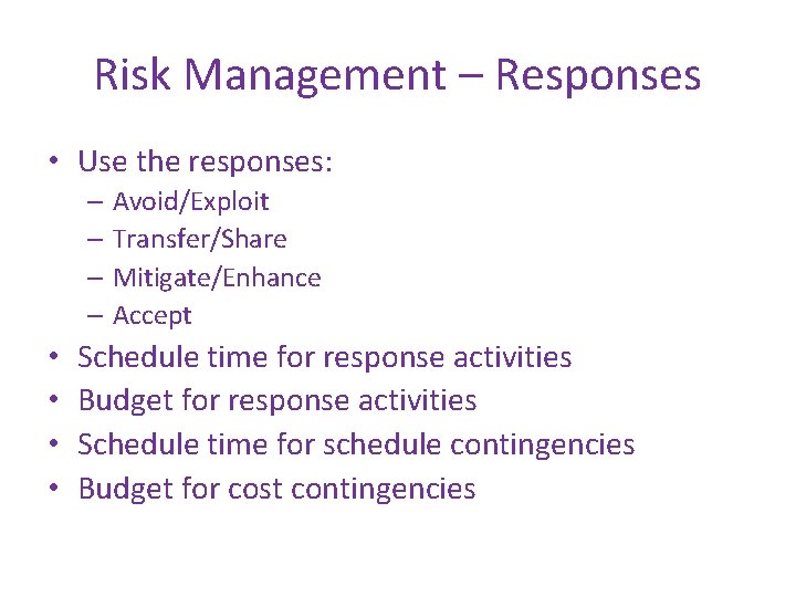 Risk Management – Responses • Use the responses: – Avoid/Exploit – Transfer/Share – Mitigate/Enhance