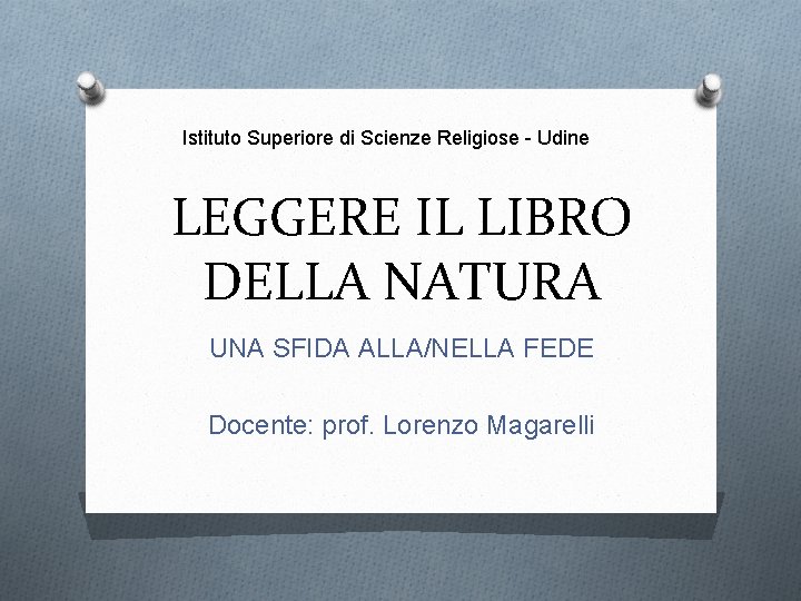 Istituto Superiore di Scienze Religiose - Udine LEGGERE IL LIBRO DELLA NATURA UNA SFIDA