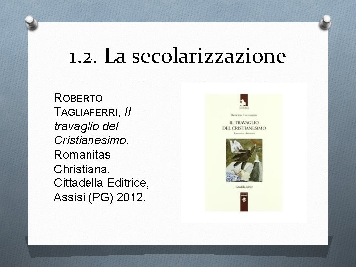 1. 2. La secolarizzazione ROBERTO TAGLIAFERRI, Il travaglio del Cristianesimo. Romanitas Christiana. Cittadella Editrice,