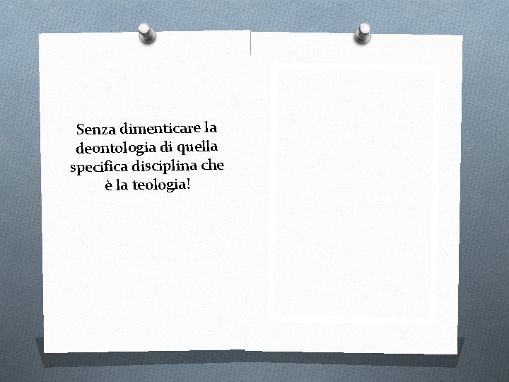 Senza dimenticare la deontologia di quella specifica disciplina che è la teologia! 