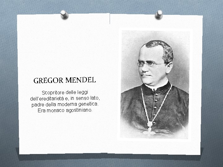 GREGOR MENDEL Scopritore delle leggi dell’ereditarietà e, in senso lato, padre della moderna genetica.