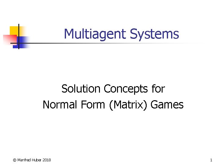 Multiagent Systems Solution Concepts for Normal Form (Matrix) Games © Manfred Huber 2018 1