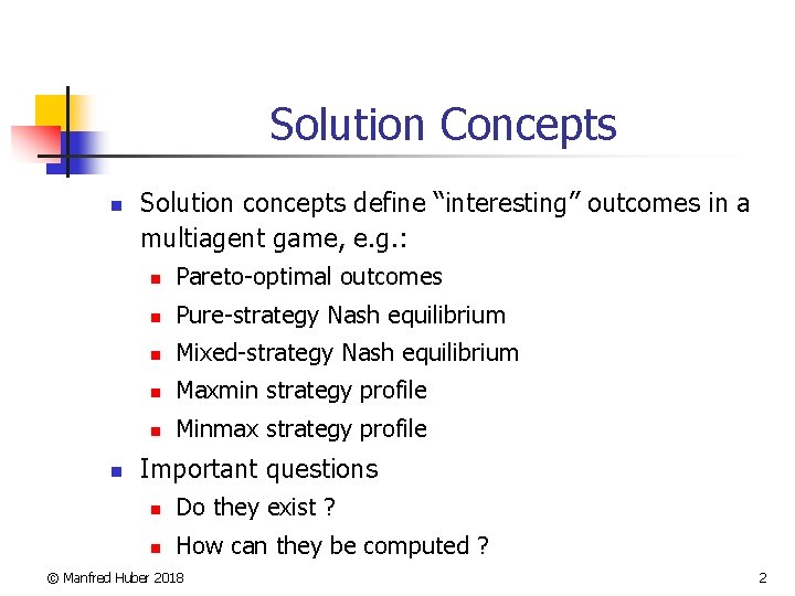 Solution Concepts n n Solution concepts define “interesting” outcomes in a multiagent game, e.