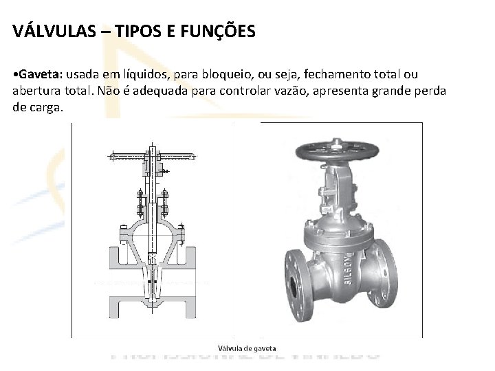 VÁLVULAS – TIPOS E FUNÇÕES • Gaveta: usada em líquidos, para bloqueio, ou seja,