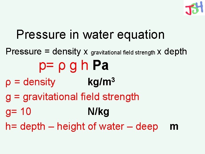 Pressure in water equation Pressure = density x gravitational field strength x depth p=