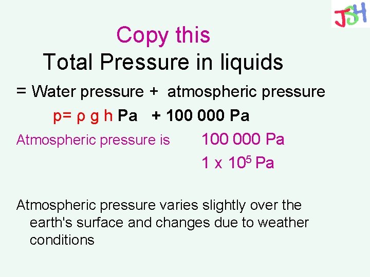 Copy this Total Pressure in liquids = Water pressure + atmospheric pressure p= ρ