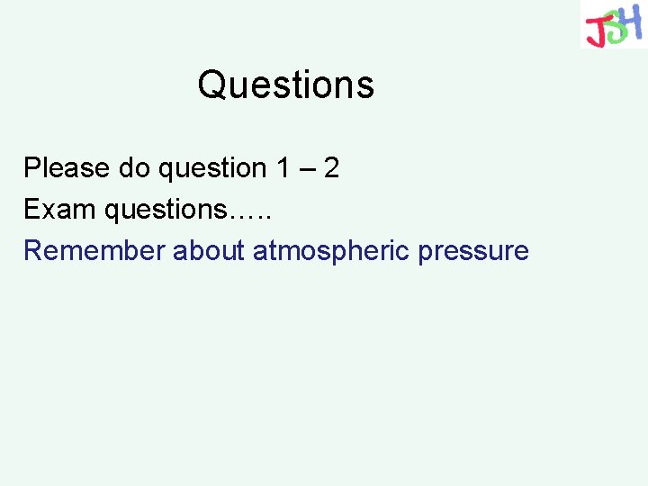 Questions Please do question 1 – 2 Exam questions…. . Remember about atmospheric pressure