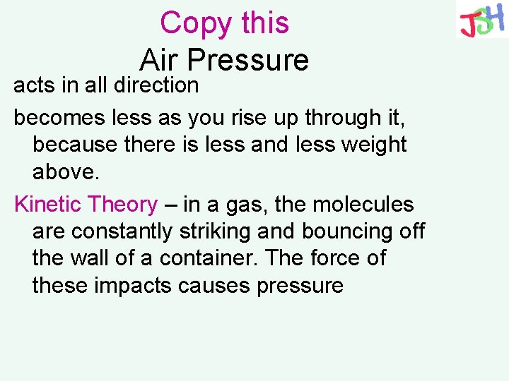 Copy this Air Pressure acts in all direction becomes less as you rise up