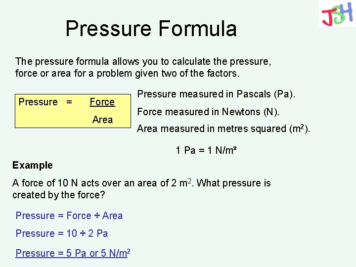 Pressure Formula The pressure formula allows you to calculate the pressure, force or area