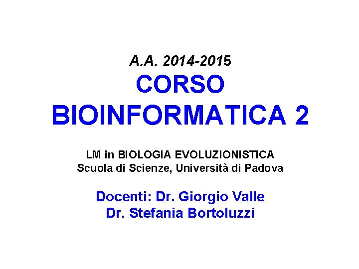 A. A. 2014 -2015 CORSO BIOINFORMATICA 2 LM in BIOLOGIA EVOLUZIONISTICA Scuola di Scienze,