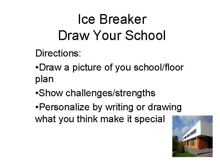 Ice Breaker Draw Your School Directions: • Draw a picture of you school/floor plan
