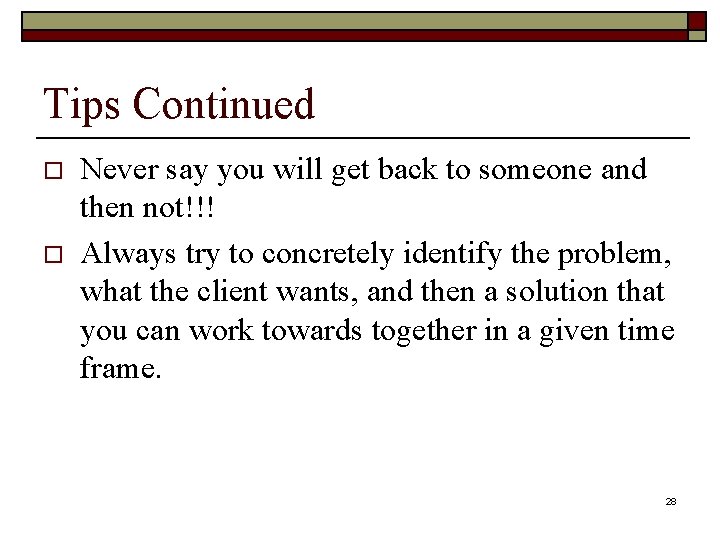 Tips Continued o o Never say you will get back to someone and then