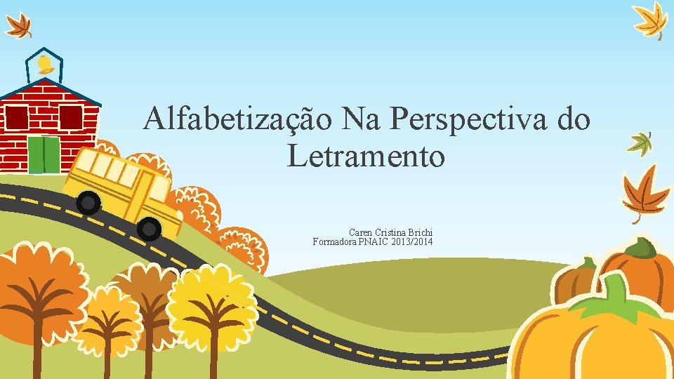 Alfabetização Na Perspectiva do Letramento Caren Cristina Brichi Formadora PNAIC 2013/2014 
