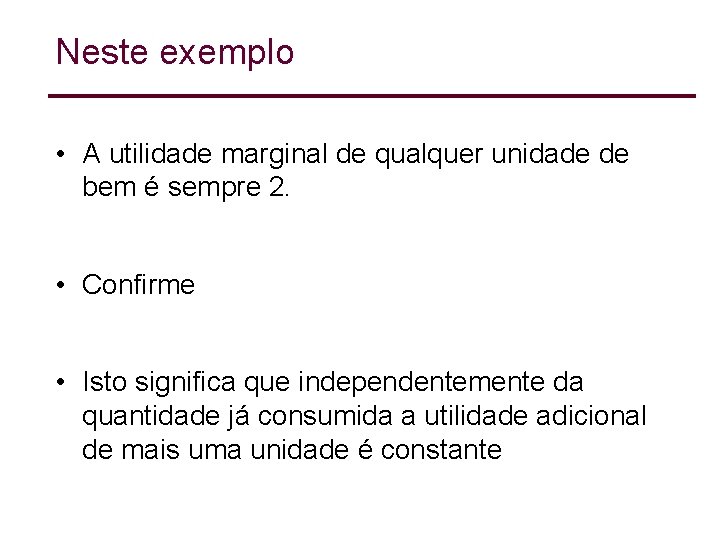 Neste exemplo • A utilidade marginal de qualquer unidade de bem é sempre 2. Neste exemplo • A utilidade marginal de qualquer unidade de bem é sempre 2.