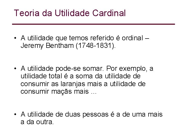 Teoria da Utilidade Cardinal • A utilidade que temos referido é ordinal – Jeremy Teoria da Utilidade Cardinal • A utilidade que temos referido é ordinal – Jeremy